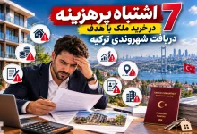 7 اشتباه پرهزینه در خرید ملک با هدف دریافت شهروندی ترکیه